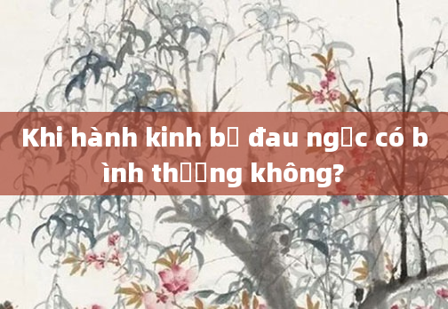Khi hành kinh bị đau ngực có bình thường không?