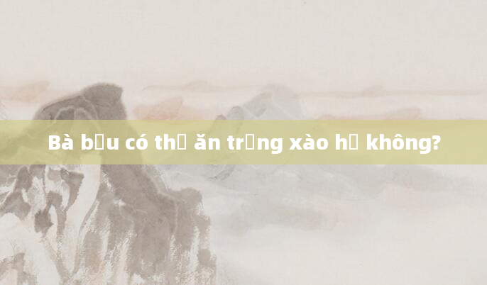 Bà bầu có thể ăn trứng xào hẹ không?