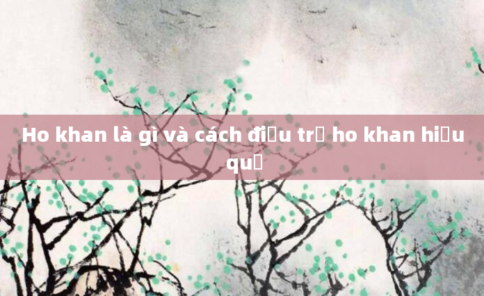 Ho khan là gì và cách điều trị ho khan hiệu quả