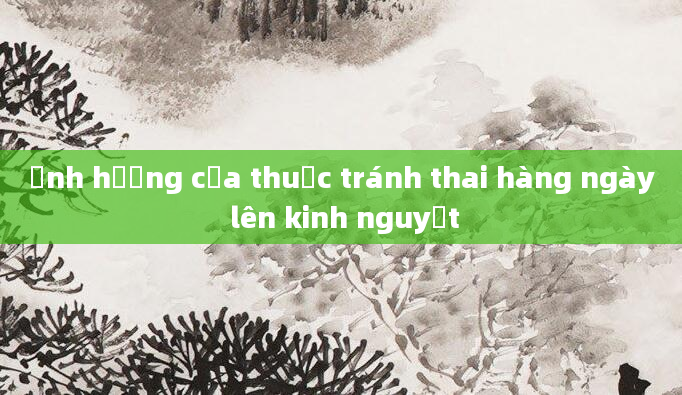 Ảnh hưởng của thuốc tránh thai hàng ngày lên kinh nguyệt