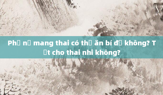 Phụ nữ mang thai có thể ăn bí đỏ không? Tốt cho thai nhi không?