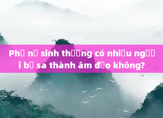 Phụ nữ sinh thường có nhiều người bị sa thành âm đạo không?