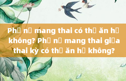 Phụ nữ mang thai có thể ăn hẹ không? Phụ nữ mang thai giữa thai kỳ có thể ăn hẹ không?
