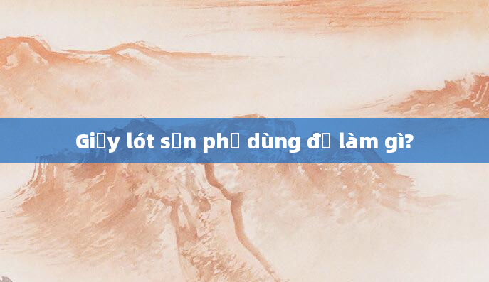 Giấy lót sản phụ dùng để làm gì?