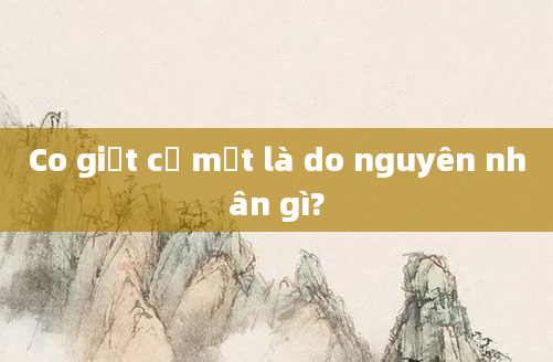 Co giật cơ mặt là do nguyên nhân gì?