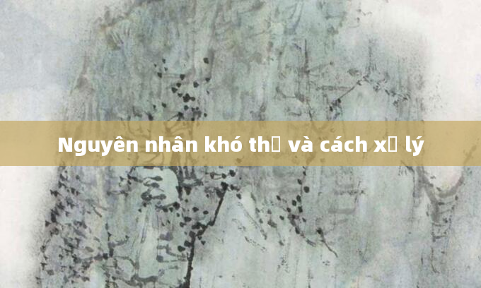 Nguyên nhân khó thở và cách xử lý