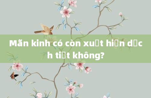Mãn kinh có còn xuất hiện dịch tiết không?