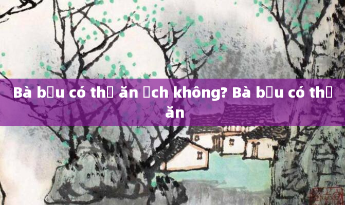 Bà bầu có thể ăn ếch không? Bà bầu có thể ăn