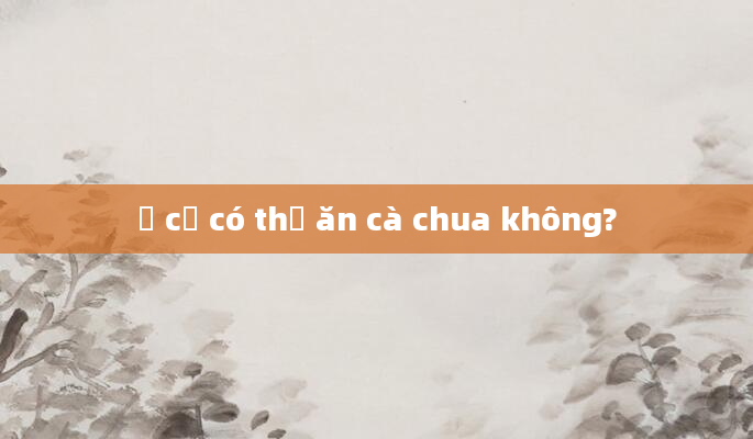 Ở cữ có thể ăn cà chua không?