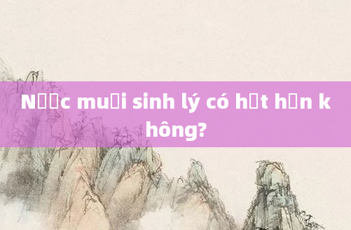 Nước muối sinh lý có hết hạn không?